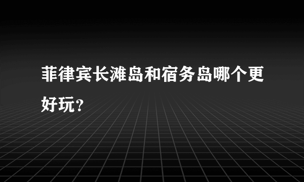 菲律宾长滩岛和宿务岛哪个更好玩？