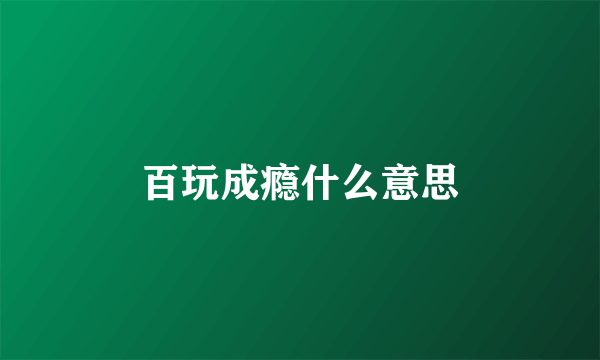 百玩成瘾什么意思