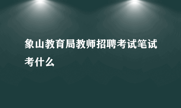 象山教育局教师招聘考试笔试考什么
