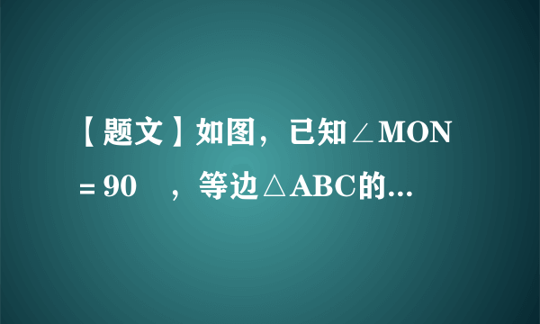 【题文】如图，已知∠MON＝90º，等边△ABC的一个顶点A是射线OM上的一定点，顶点B与点O重合，顶点C在∠MON内部.（1）当顶点B在射线ON上移动到B1时，连结AB1，请在∠MON内部作出以AB1为边的等边三角形AB1C1（保留作图痕迹，不写作法和证明）；（2）设AB1与OC交于点Q，AC的延长线与B1C1交于点D.求证：（3）连结CC1，试猜想∠ACC1为多少度？并证明你的猜想.