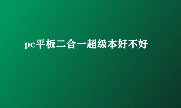 pc平板二合一超级本好不好