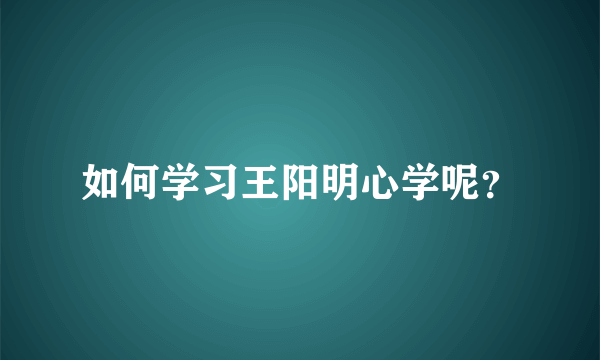 如何学习王阳明心学呢？