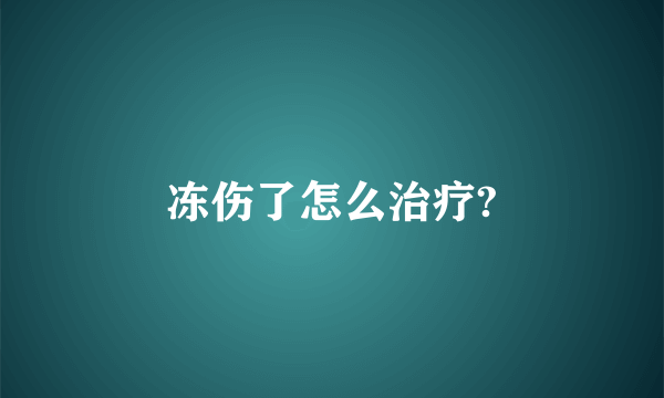 冻伤了怎么治疗?