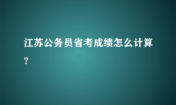 江苏公务员省考成绩怎么计算？