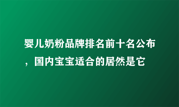婴儿奶粉品牌排名前十名公布，国内宝宝适合的居然是它