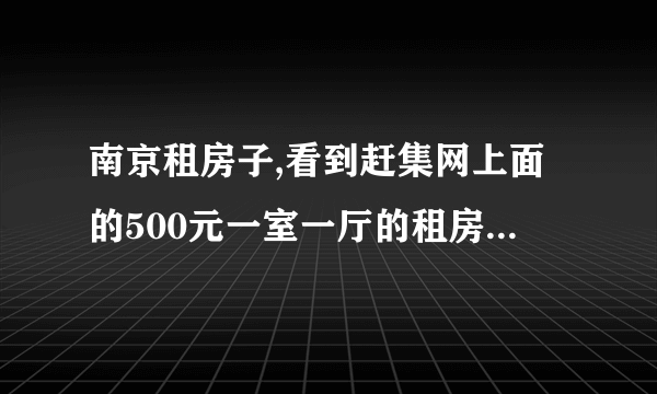 南京租房子,看到赶集网上面的500元一室一厅的租房可靠吗？