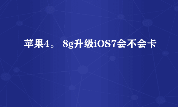 苹果4。 8g升级iOS7会不会卡