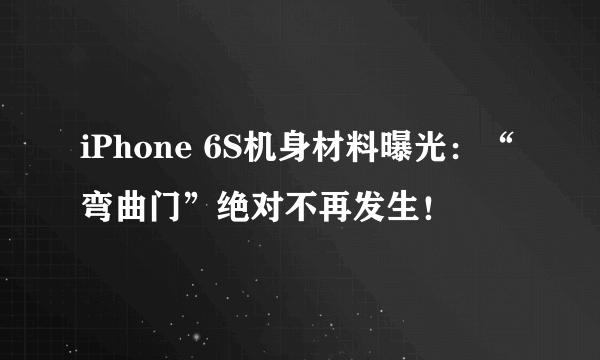 iPhone 6S机身材料曝光：“弯曲门”绝对不再发生！
