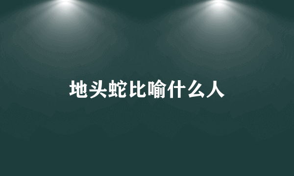 地头蛇比喻什么人