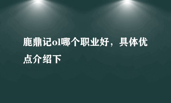 鹿鼎记ol哪个职业好，具体优点介绍下