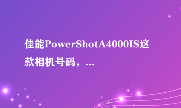 佳能PowerShotA4000IS这款相机号码，有什么缺点，急需解决