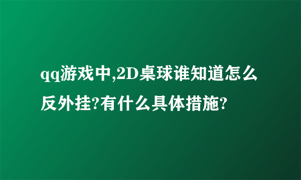 qq游戏中,2D桌球谁知道怎么反外挂?有什么具体措施?