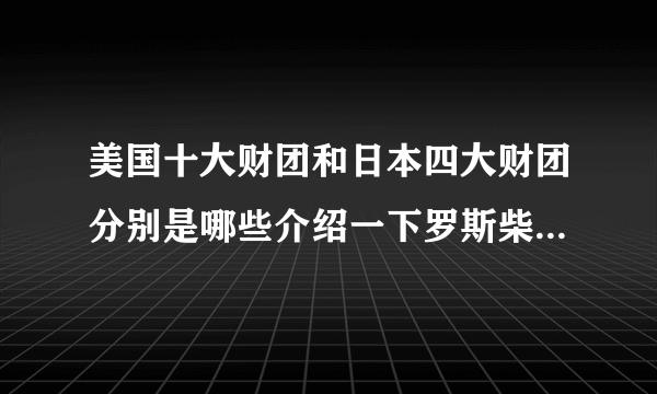 美国十大财团和日本四大财团分别是哪些介绍一下罗斯柴尔德家族