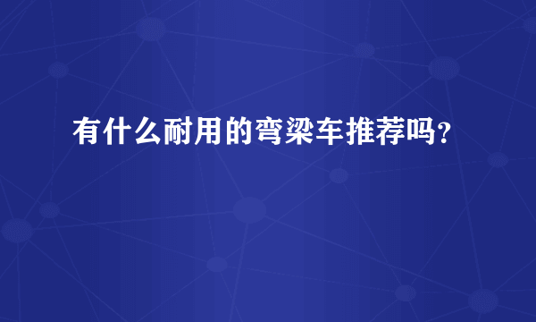 有什么耐用的弯梁车推荐吗？