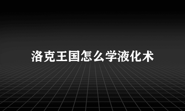 洛克王国怎么学液化术