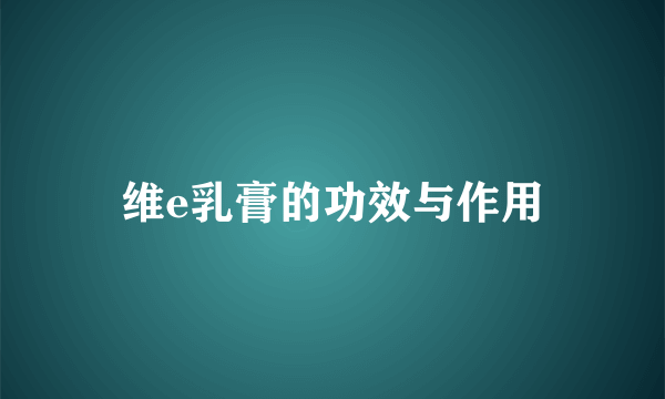 维e乳膏的功效与作用