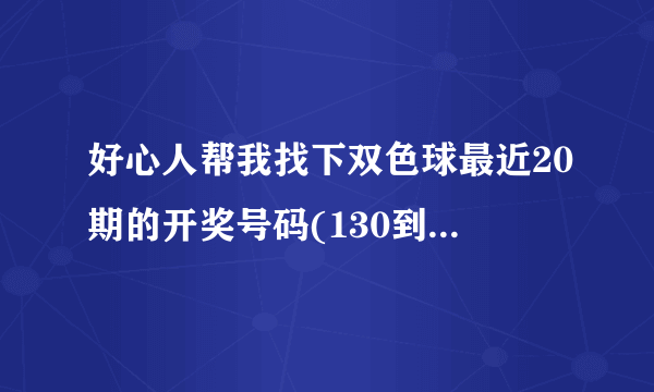 好心人帮我找下双色球最近20期的开奖号码(130到149期)