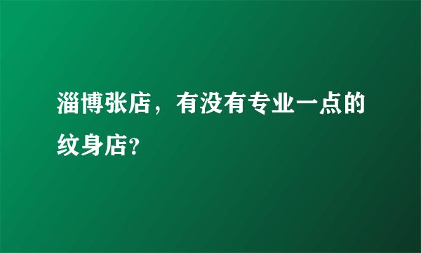 淄博张店，有没有专业一点的纹身店？
