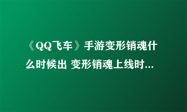 《QQ飞车》手游变形销魂什么时候出 变形销魂上线时间价格一览