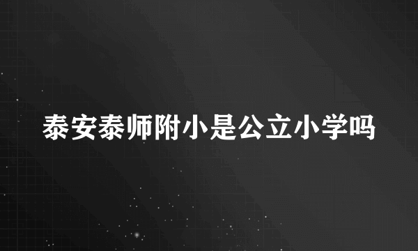 泰安泰师附小是公立小学吗
