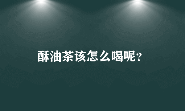 酥油茶该怎么喝呢？