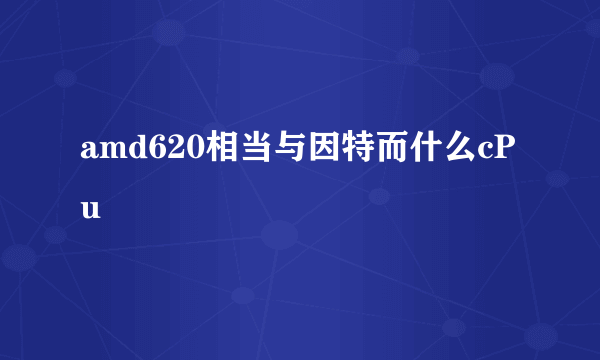 amd620相当与因特而什么cPu