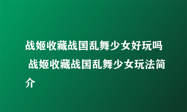 战姬收藏战国乱舞少女好玩吗 战姬收藏战国乱舞少女玩法简介