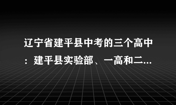辽宁省建平县中考的三个高中：建平县实验部、一高和二高，相对于农村学生来说，哪个高中好一点啊？
