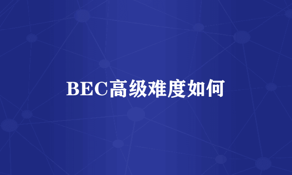 BEC高级难度如何