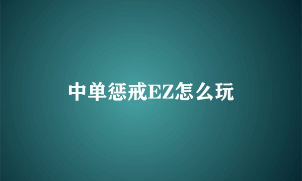 中单惩戒EZ怎么玩