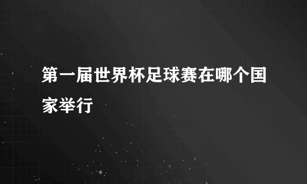 第一届世界杯足球赛在哪个国家举行