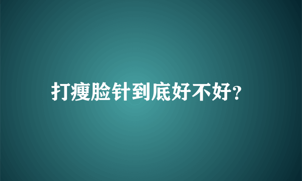 打瘦脸针到底好不好？