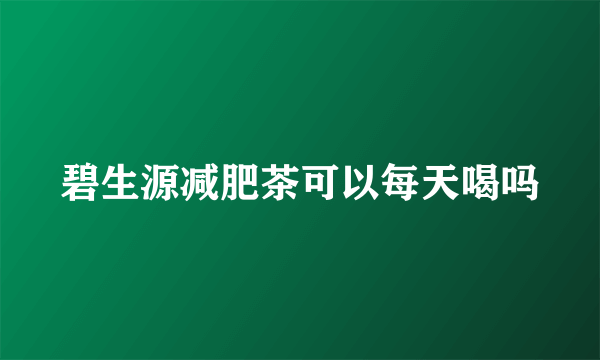 碧生源减肥茶可以每天喝吗