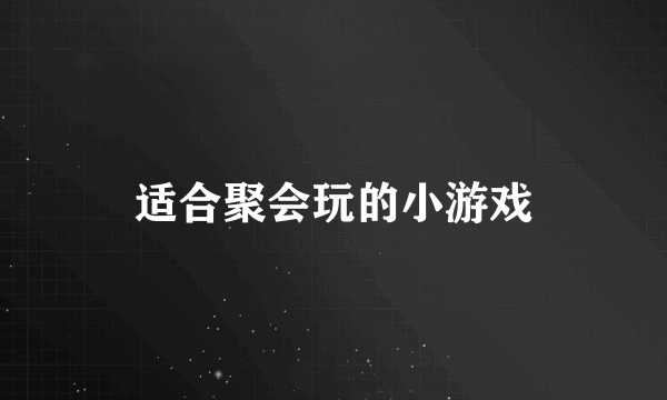 适合聚会玩的小游戏