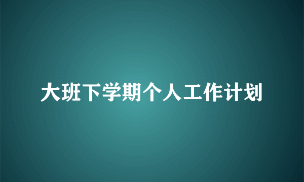 大班下学期个人工作计划
