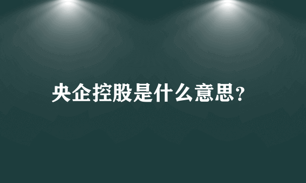 央企控股是什么意思？