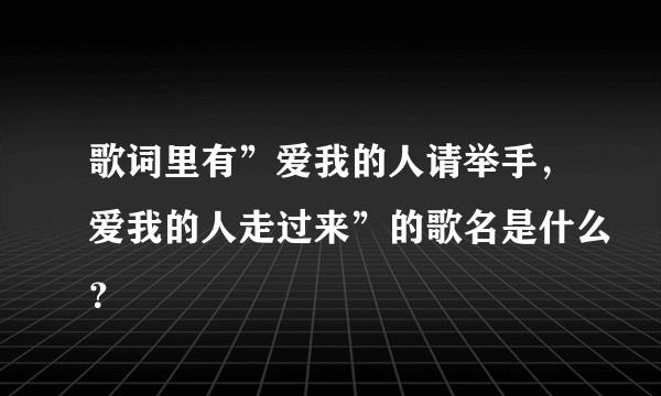 歌词里有”爱我的人请举手，爱我的人走过来”的歌名是什么？