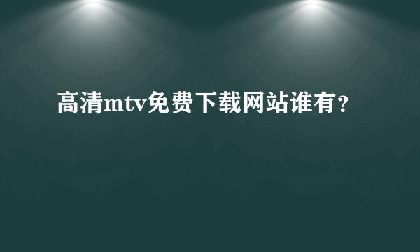 高清mtv免费下载网站谁有？
