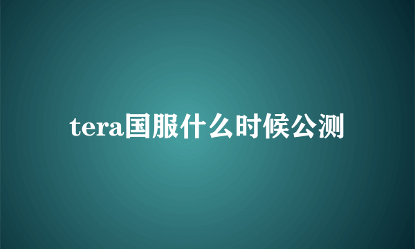 tera国服什么时候公测