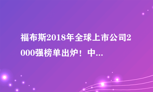 福布斯2018年全球上市公司2000强榜单出炉！中国和美国平分前十名