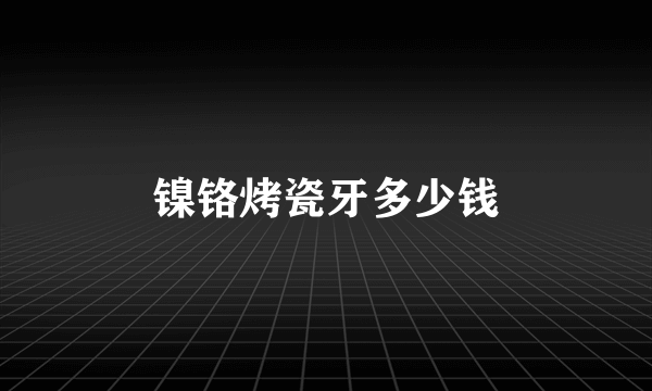 镍铬烤瓷牙多少钱