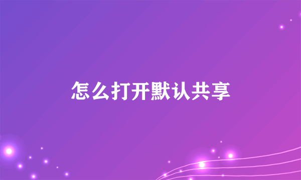 怎么打开默认共享