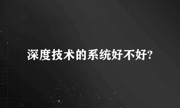 深度技术的系统好不好?