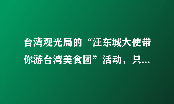 台湾观光局的“汪东城大使带你游台湾美食团”活动，只面向日韩地区吗？