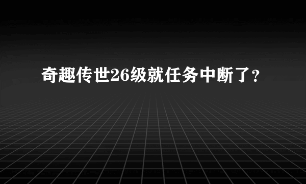 奇趣传世26级就任务中断了？