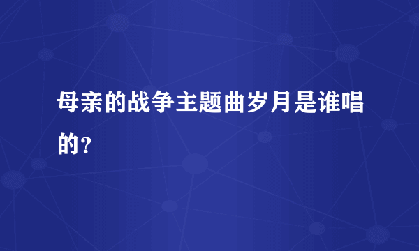 母亲的战争主题曲岁月是谁唱的？