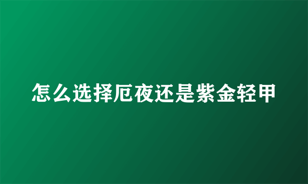 怎么选择厄夜还是紫金轻甲