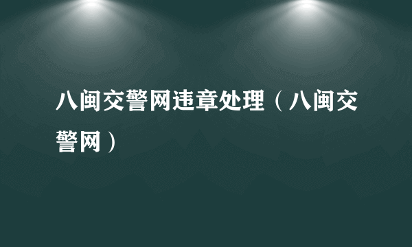 八闽交警网违章处理（八闽交警网）