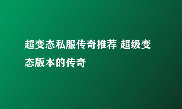 超变态私服传奇推荐 超级变态版本的传奇