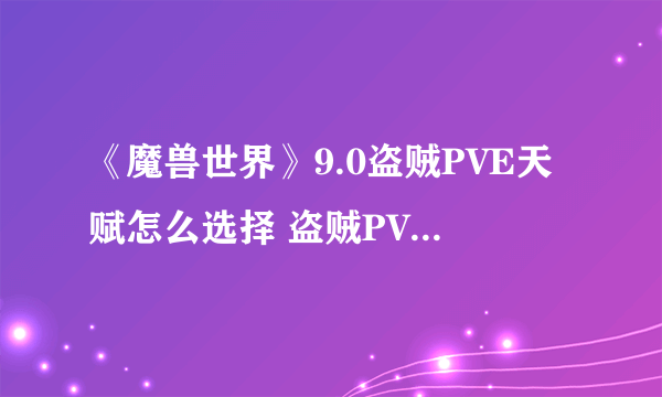 《魔兽世界》9.0盗贼PVE天赋怎么选择 盗贼PVE天赋选择技巧